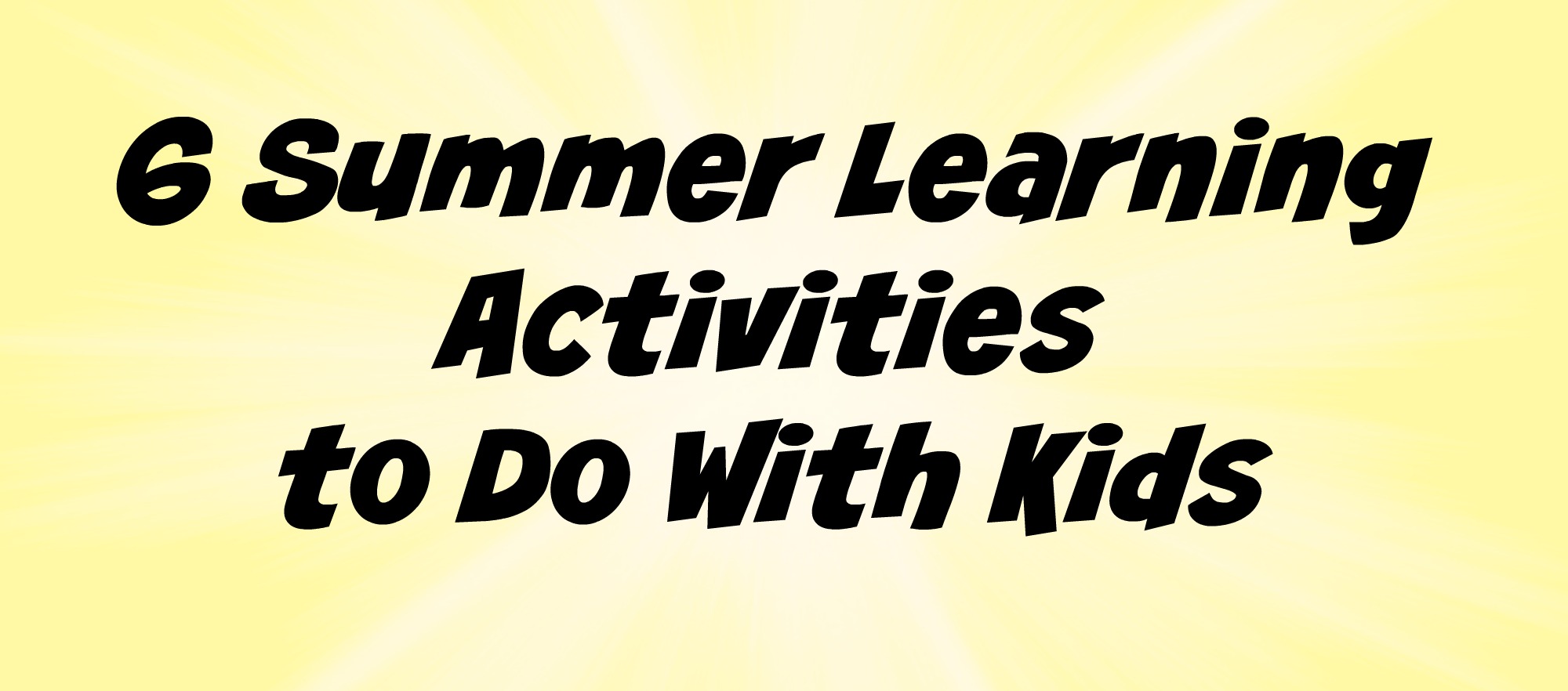 6 Summer Learning Activities To Do With Kids